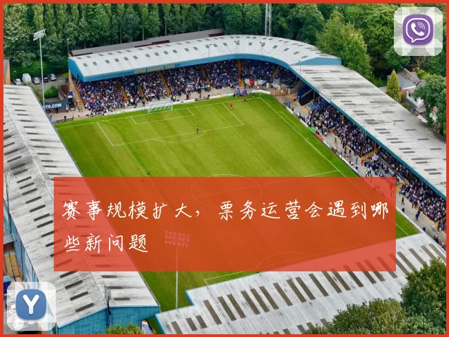 赛事规模扩大，票务运营会遇到哪些新问题