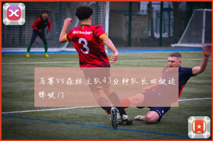 马赛vs森林主队43分钟队长回做边锋破门
