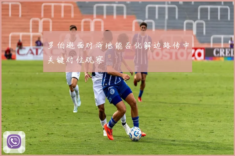 罗伯逊面对海地能否化解边路传中关键对位观察