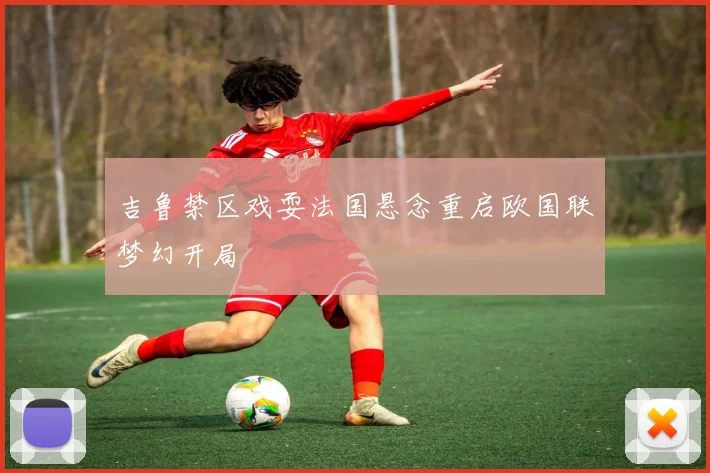 吉鲁禁区戏耍法国悬念重启欧国联梦幻开局