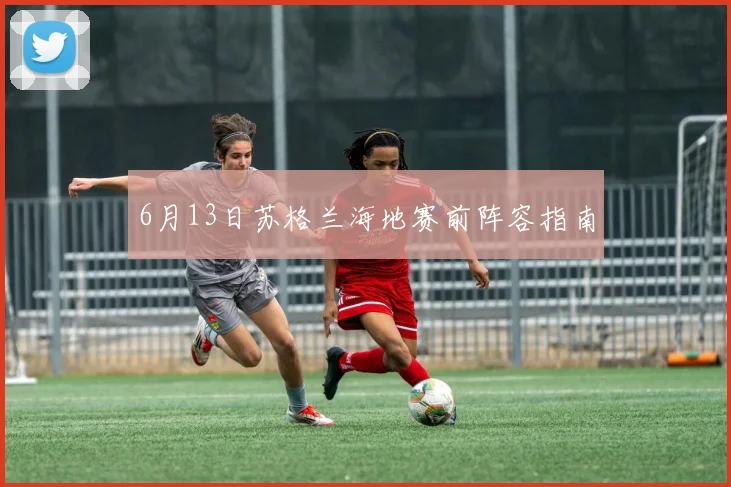 6月13日苏格兰海地赛前阵容指南