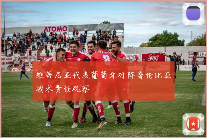 维蒂尼亚代表葡萄牙对阵哥伦比亚战术责任观察