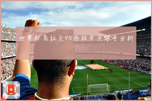 世界杯乌拉圭vs西班牙点球手分析