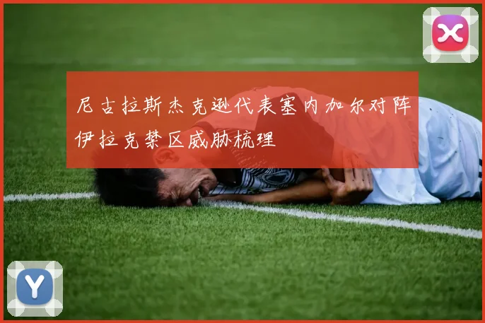 尼古拉斯杰克逊代表塞内加尔对阵伊拉克禁区威胁梳理