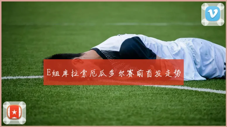 E组库拉索厄瓜多尔赛前首发走势
