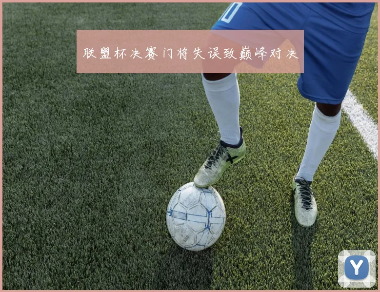 联盟杯决赛门将失误致巅峰对决
