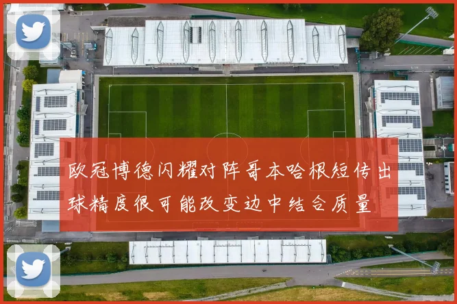 欧冠博德闪耀对阵哥本哈根短传出球精度很可能改变边中结合质量