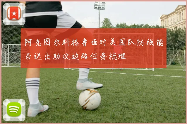 阿克图尔科格鲁面对美国队防线能否送出助攻边路任务梳理