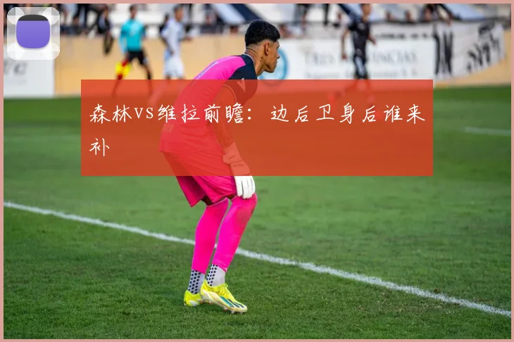森林vs维拉前瞻：边后卫身后谁来补