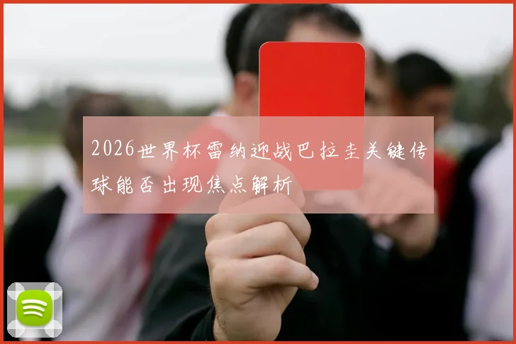 2026世界杯雷纳迎战巴拉圭关键传球能否出现焦点解析