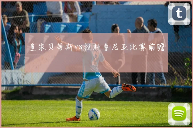 皇家贝蒂斯vs拉科鲁尼亚比赛前瞻