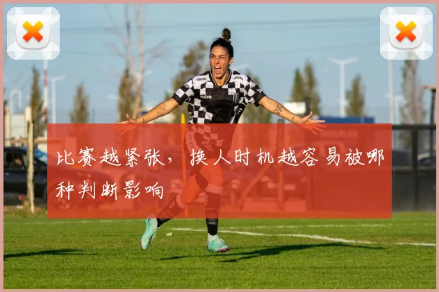 比赛越紧张，换人时机越容易被哪种判断影响