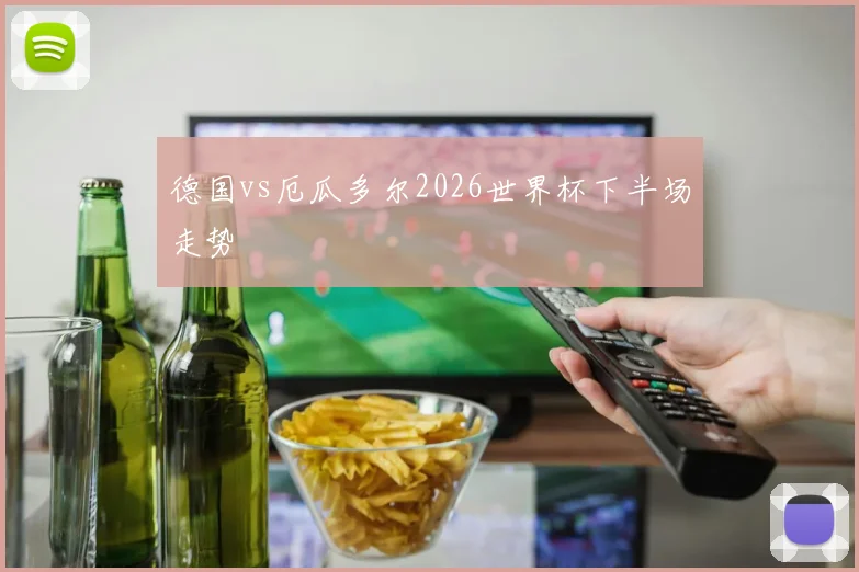 德国vs厄瓜多尔2026世界杯下半场走势