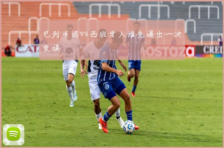 巴列卡诺vs西班牙人谁先逼出一次失误