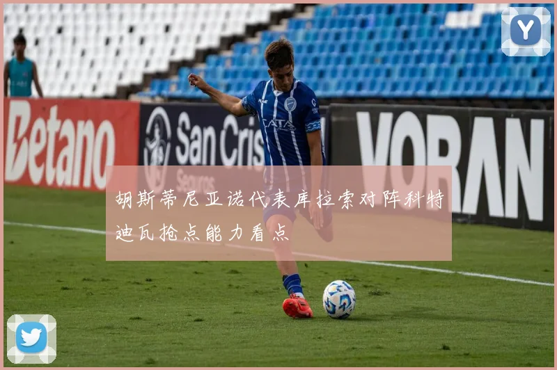 胡斯蒂尼亚诺代表库拉索对阵科特迪瓦抢点能力看点