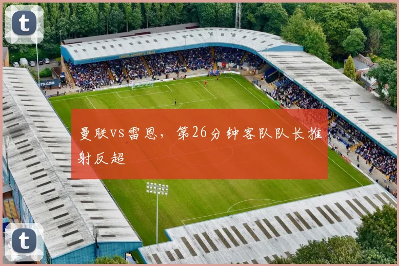 曼联vs雷恩，第26分钟客队队长推射反超