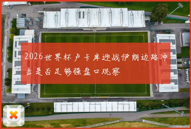 2026世界杯卢卡库迎战伊朗边路冲击是否足够强盘口观察