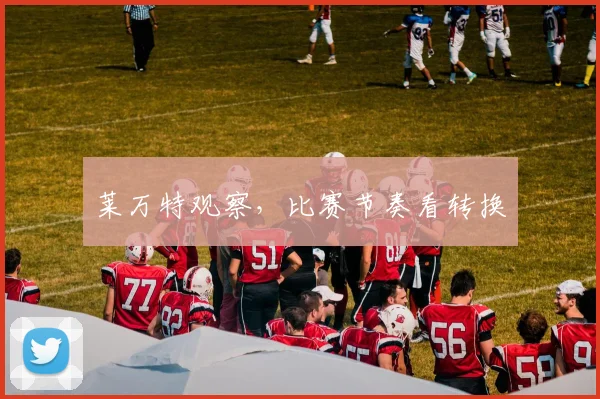 莱万特观察,比赛节奏看转换