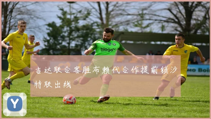 吉达联合客胜布赖代合作提前锁沙特联出线