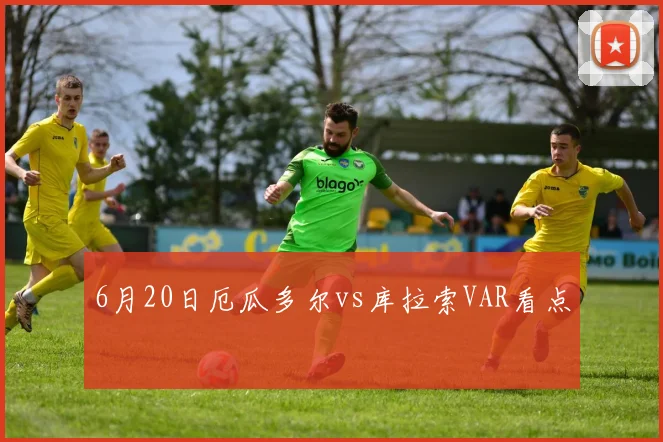 6月20日厄瓜多尔vs库拉索VAR看点