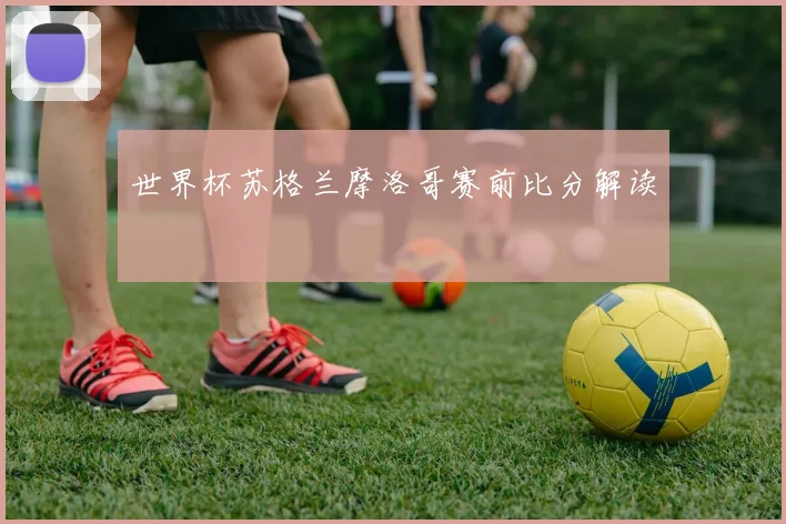 世界杯苏格兰摩洛哥赛前比分解读
