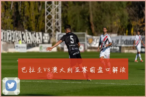 巴拉圭vs澳大利亚赛前盘口解读
