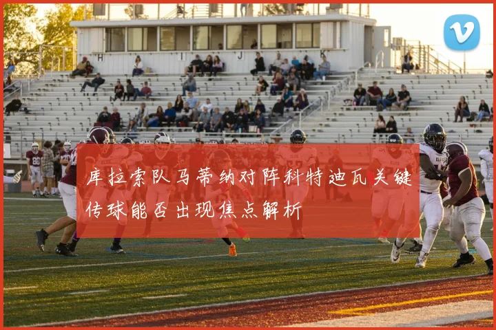 库拉索队马蒂纳对阵科特迪瓦关键传球能否出现焦点解析